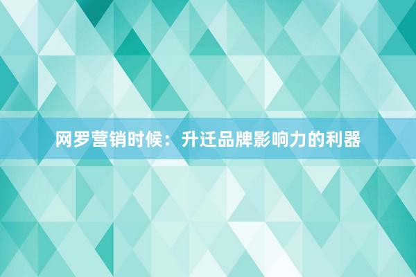 网罗营销时候：升迁品牌影响力的利器