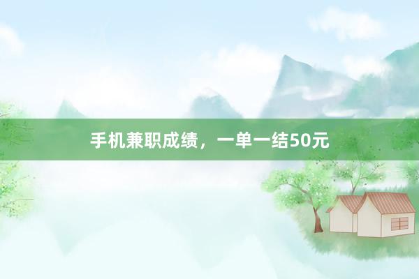 手机兼职成绩，一单一结50元
