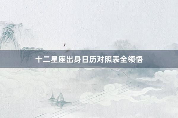 十二星座出身日历对照表全领悟