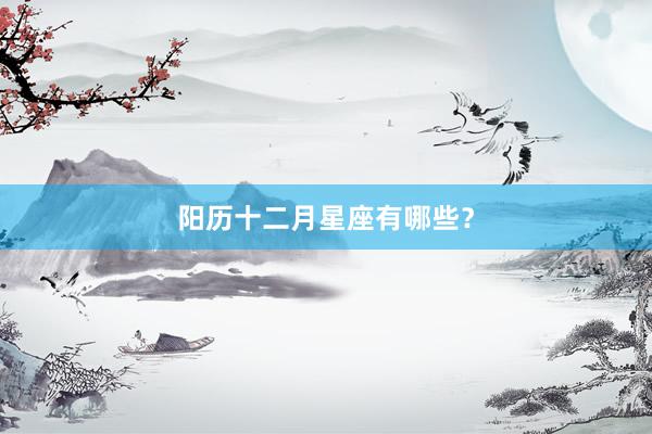 阳历十二月星座有哪些？