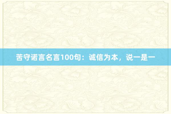 苦守诺言名言100句：诚信为本，说一是一