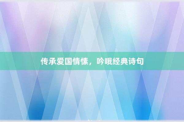 传承爱国情愫，吟哦经典诗句