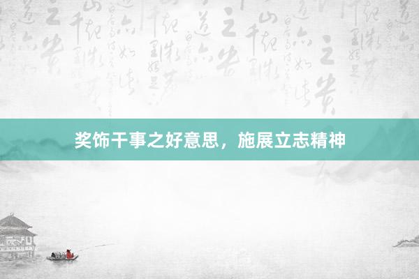 奖饰干事之好意思，施展立志精神
