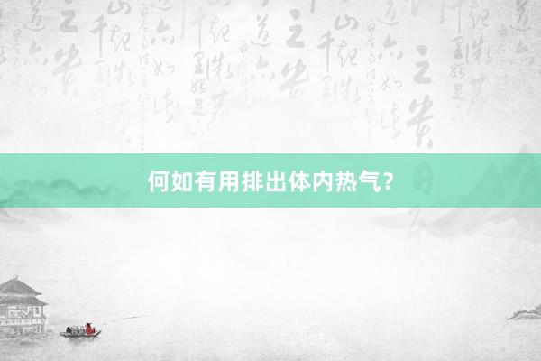 何如有用排出体内热气？