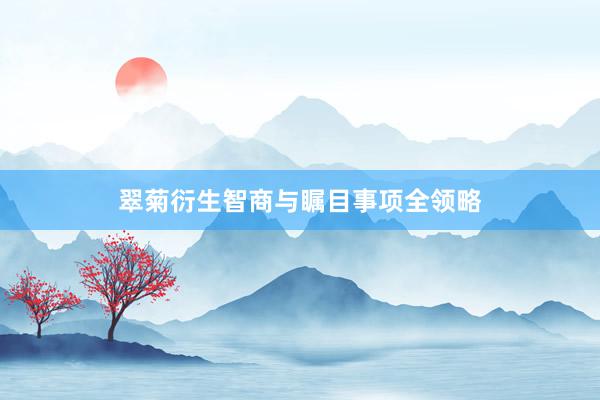 翠菊衍生智商与瞩目事项全领略